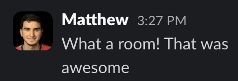 Message from Matthew: What a room! That was awesome.