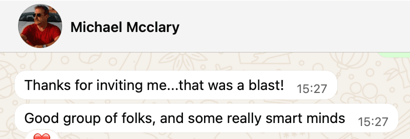 Message from Michael Mcclary: Thanks for inviting me, that was a blast! Good group of folks, and some really smart minds.